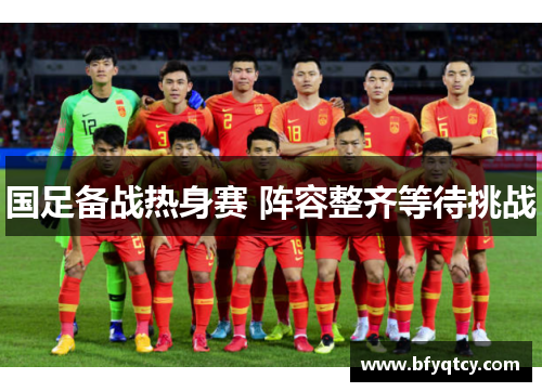 国足备战热身赛 阵容整齐等待挑战