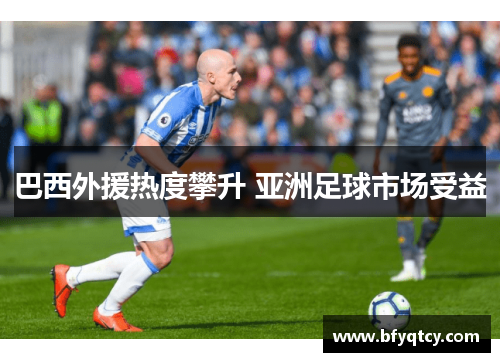 巴西外援热度攀升 亚洲足球市场受益