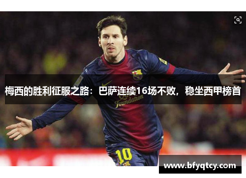 梅西的胜利征服之路：巴萨连续16场不败，稳坐西甲榜首