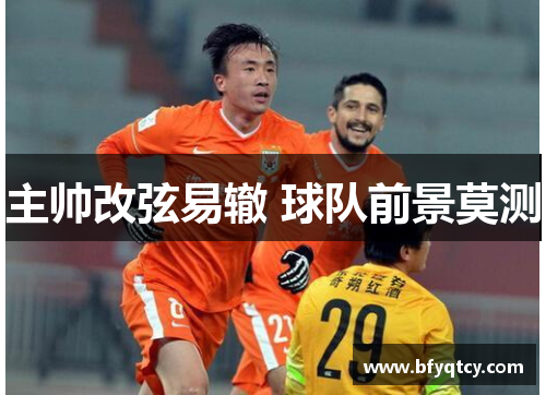 主帅改弦易辙 球队前景莫测