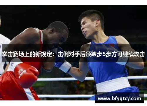 拳击赛场上的新规定：击倒对手后须踱步5步方可继续攻击