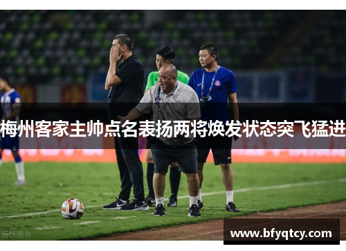 梅州客家主帅点名表扬两将焕发状态突飞猛进