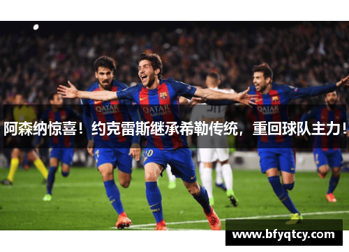 阿森纳惊喜！约克雷斯继承希勒传统，重回球队主力！