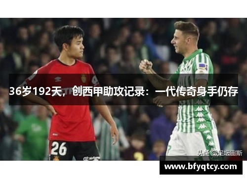 36岁192天，创西甲助攻记录：一代传奇身手仍存